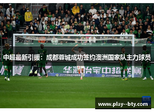 中超最新引援：成都蓉城成功签约澳洲国家队主力球员