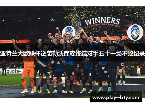 亚特兰大欧联杯逆袭勒沃库森终结对手五十一场不败纪录