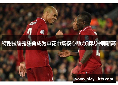 特谢拉崭露头角成为申花中场核心助力球队冲刺新高