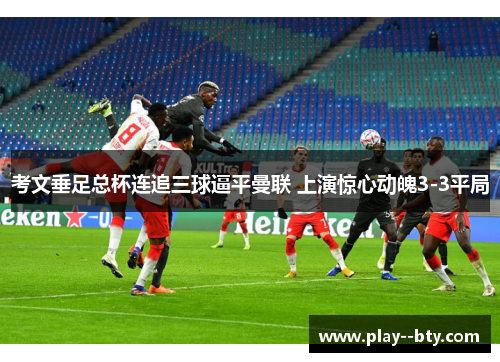 考文垂足总杯连追三球逼平曼联 上演惊心动魄3-3平局