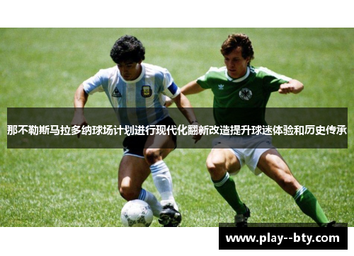 那不勒斯马拉多纳球场计划进行现代化翻新改造提升球迷体验和历史传承
