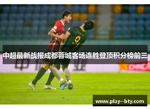 中超最新战报成都蓉城客场连胜登顶积分榜前三