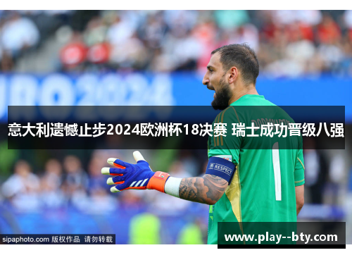 意大利遗憾止步2024欧洲杯18决赛 瑞士成功晋级八强