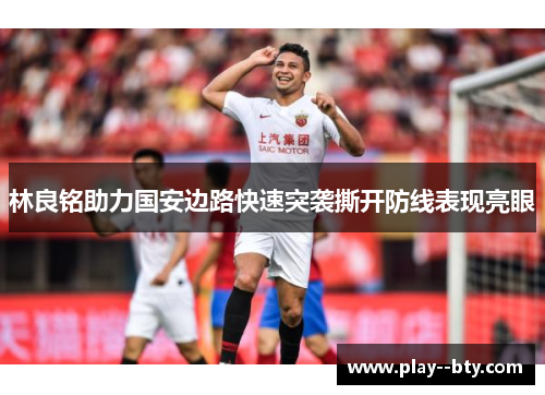 林良铭助力国安边路快速突袭撕开防线表现亮眼