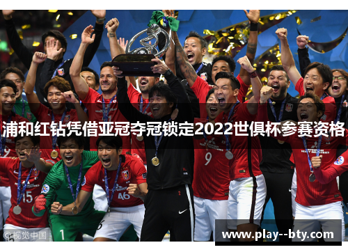 浦和红钻凭借亚冠夺冠锁定2022世俱杯参赛资格