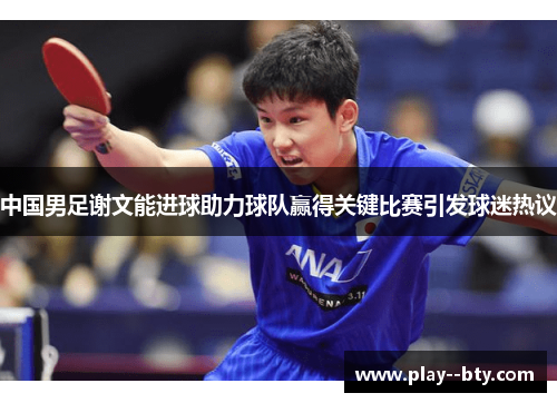 中国男足谢文能进球助力球队赢得关键比赛引发球迷热议