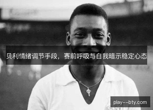 贝利情绪调节手段，赛前呼吸与自我暗示稳定心态