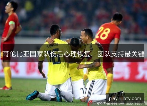 哥伦比亚国家队伤后心理恢复，团队支持最关键